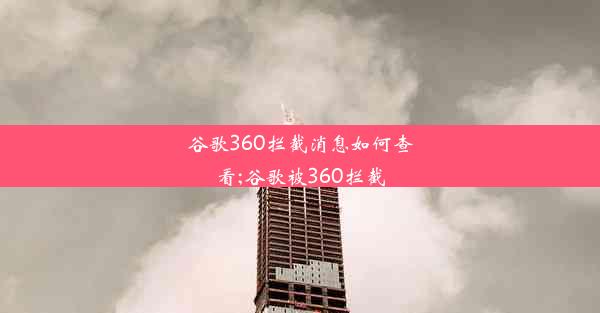 谷歌360拦截消息如何查看;谷歌被360拦截