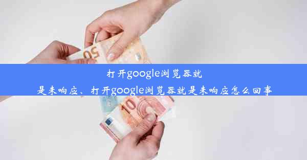 打开google浏览器就是未响应、打开google浏览器就是未响应怎么回事