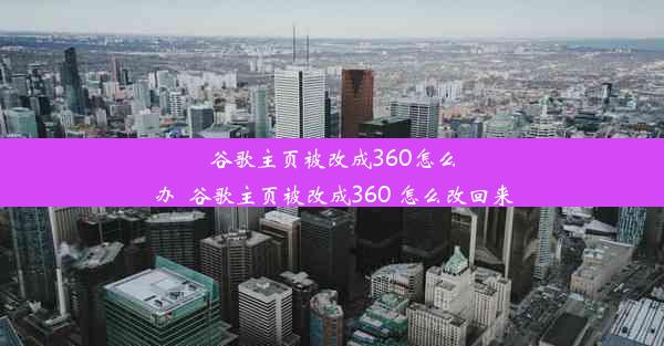 谷歌主页被改成360怎么办_谷歌主页被改成360 怎么改回来