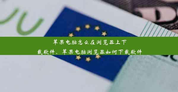 苹果电脑怎么在浏览器上下载软件、苹果电脑浏览器如何下载软件