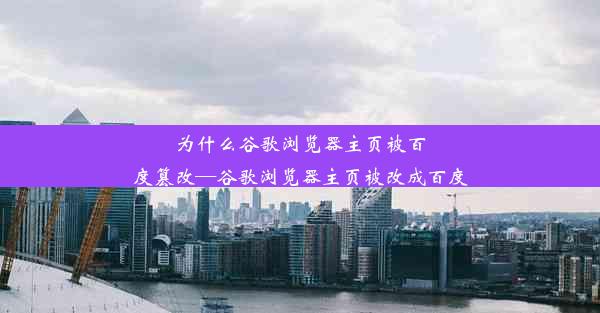 为什么谷歌浏览器主页被百度篡改—谷歌浏览器主页被改成百度