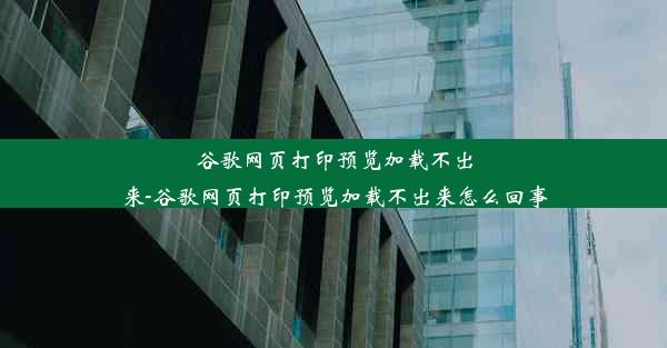 谷歌网页打印预览加载不出来-谷歌网页打印预览加载不出来怎么回事