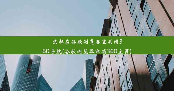 怎样在谷歌浏览器里关闭360导航(谷歌浏览器取消360主页)