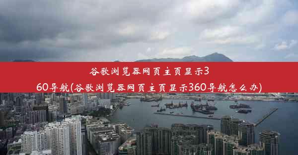 谷歌浏览器网页主页显示360导航(谷歌浏览器网页主页显示360导航怎么办)