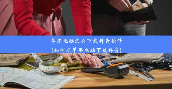 苹果电脑怎么下载抖音软件(如何在苹果电脑下载抖音)