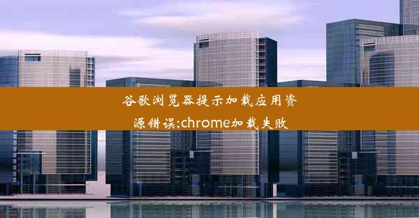 谷歌浏览器提示加载应用资源错误;chrome加载失败