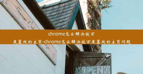 chrome怎么解决被百度篡改的主页-chrome怎么解决被百度篡改的主页问题