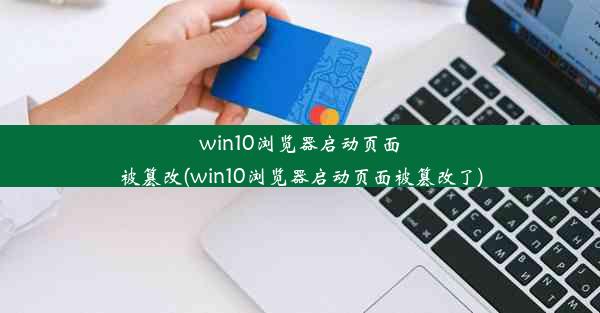 win10浏览器启动页面被篡改(win10浏览器启动页面被篡改了)