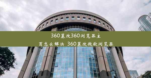 360篡改360浏览器主页怎么解决_360篡改微软浏览器