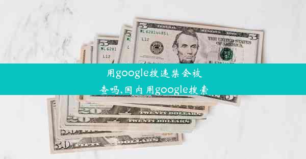 用google搜违禁会被查吗,国内用google搜索