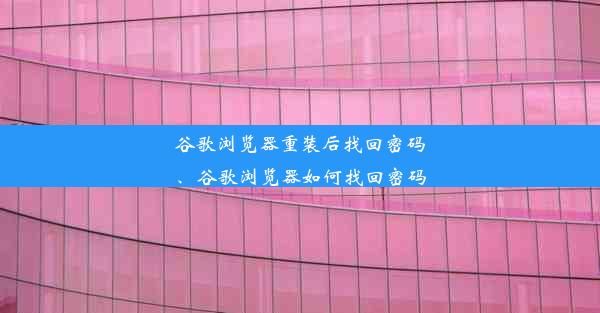 谷歌浏览器重装后找回密码、谷歌浏览器如何找回密码