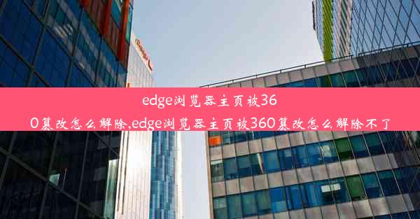 edge浏览器主页被360篡改怎么解除,edge浏览器主页被360篡改怎么解除不了