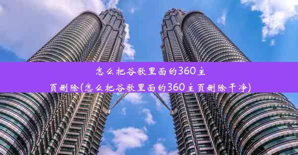 怎么把谷歌里面的360主页删除(怎么把谷歌里面的360主页删除干净)