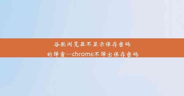 谷歌浏览器不显示保存密码的弹窗—chrome不弹出保存密码