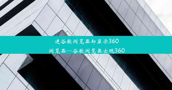 进谷歌浏览器却显示360浏览器—谷歌浏览器出现360