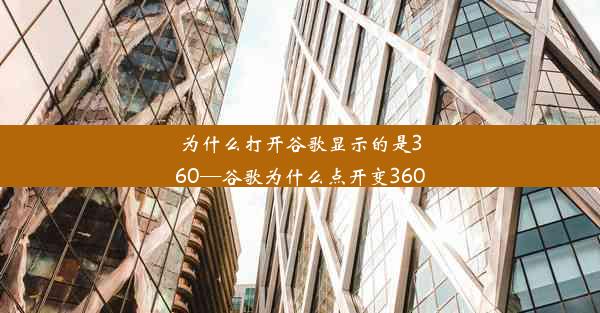 为什么打开谷歌显示的是360—谷歌为什么点开变360