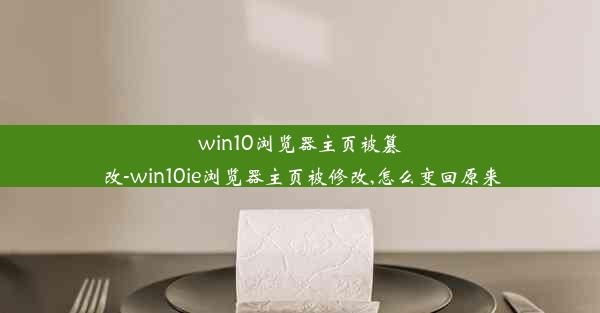 win10浏览器主页被篡改-win10ie浏览器主页被修改,怎么变回原来