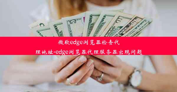 微软edge浏览器检查代理地址-edge浏览器代理服务器出现问题