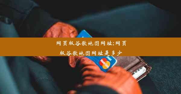 网页版谷歌地图网址;网页版谷歌地图网址是多少