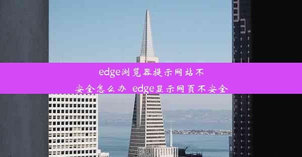 edge浏览器提示网站不安全怎么办_edge显示网页不安全