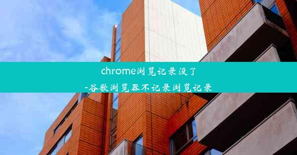 chrome浏览记录没了-谷歌浏览器不记录浏览记录