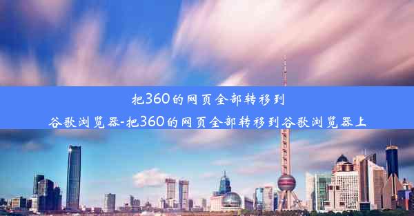 把360的网页全部转移到谷歌浏览器-把360的网页全部转移到谷歌浏览器上