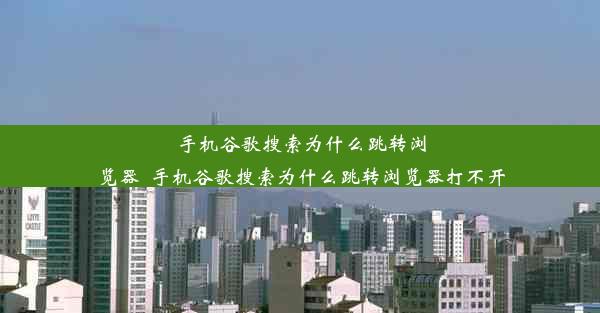 手机谷歌搜索为什么跳转浏览器_手机谷歌搜索为什么跳转浏览器打不开