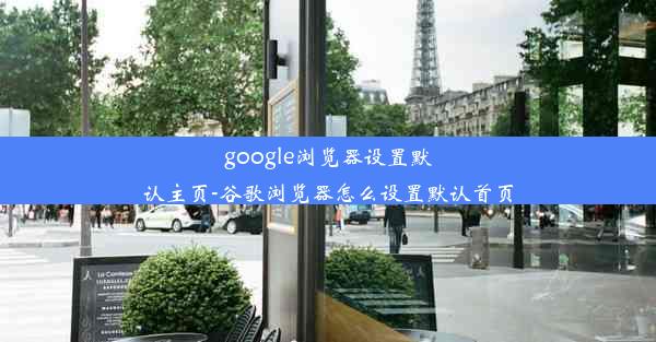 google浏览器设置默认主页-谷歌浏览器怎么设置默认首页