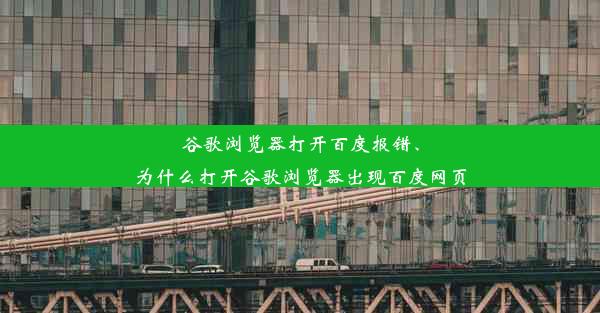 谷歌浏览器打开百度报错、为什么打开谷歌浏览器出现百度网页