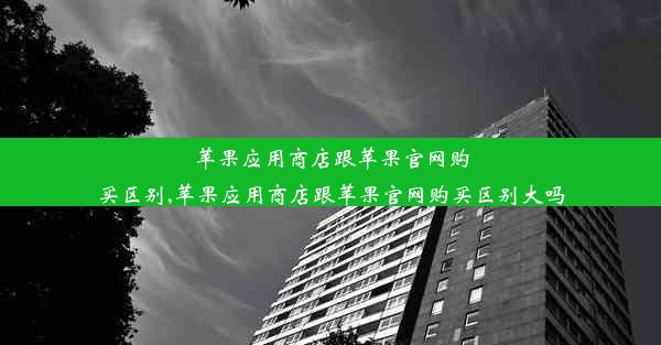 苹果应用商店跟苹果官网购买区别,苹果应用商店跟苹果官网购买区别大吗