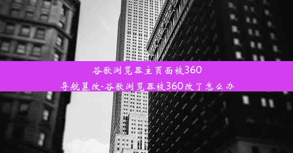 谷歌浏览器主页面被360导航篡改-谷歌浏览器被360改了怎么办