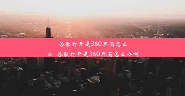 谷歌打开是360界面怎么办_谷歌打开是360界面怎么办啊