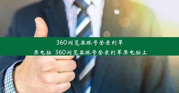 360浏览器账号登录到苹果电脑_360浏览器账号登录到苹果电脑上