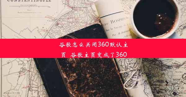 谷歌怎么关闭360默认主页_谷歌主页变成了360