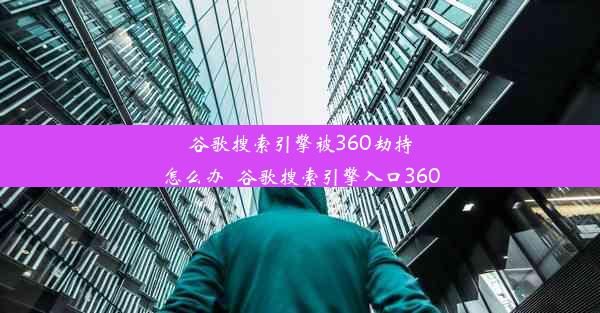 谷歌搜索引擎被360劫持怎么办_谷歌搜索引擎入口360