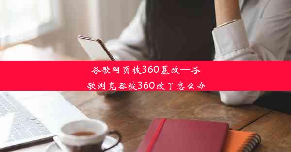 谷歌网页被360篡改—谷歌浏览器被360改了怎么办