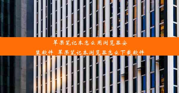 苹果笔记本怎么用浏览器安装软件_苹果笔记本浏览器怎么下载软件