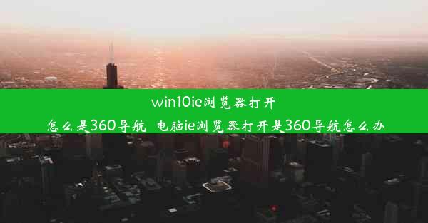 win10ie浏览器打开怎么是360导航_电脑ie浏览器打开是360导航怎么办