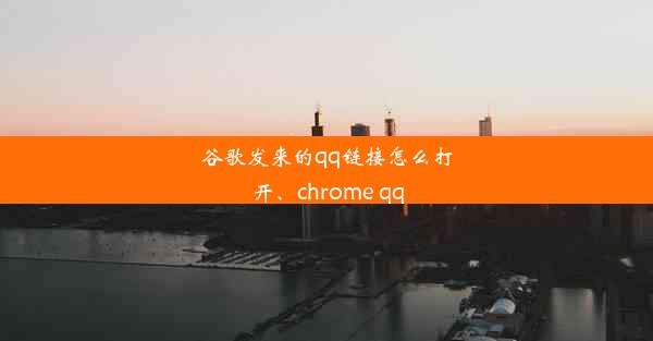 谷歌发来的qq链接怎么打开、chrome qq