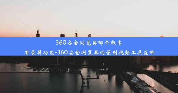 360安全浏览器哪个版本有录屏功能-360安全浏览器的录制视频工具在哪