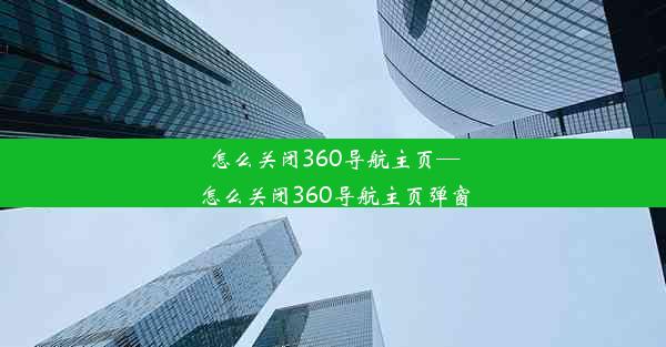 怎么关闭360导航主页—怎么关闭360导航主页弹窗