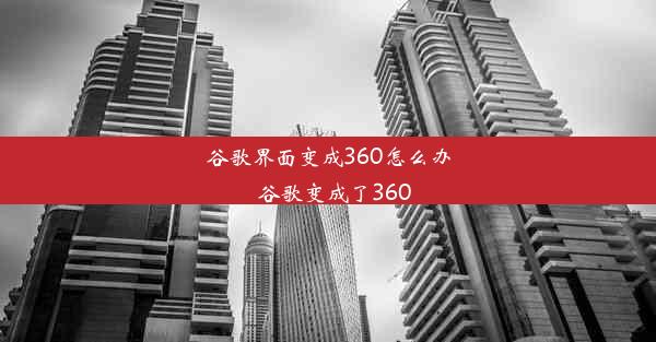 谷歌界面变成360怎么办_谷歌变成了360