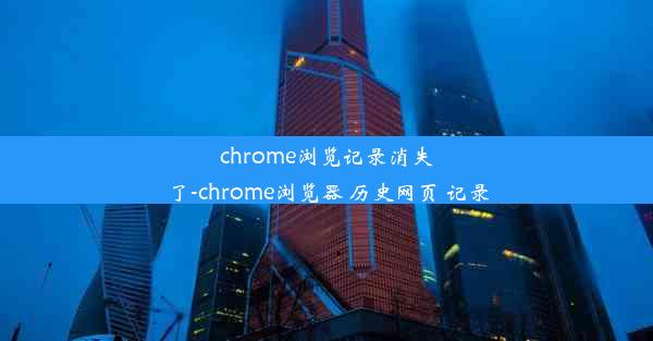 chrome浏览记录消失了-chrome浏览器 历史网页 记录