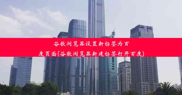 谷歌浏览器设置新标签为百度页面(谷歌浏览器新建标签打开百度)