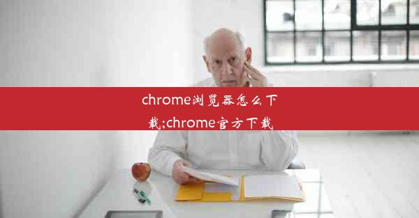 chrome浏览器怎么下载;chrome官方下载