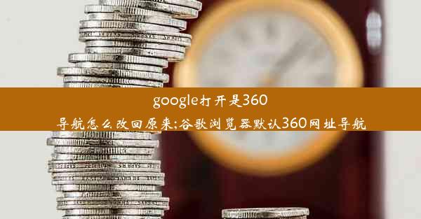 google打开是360导航怎么改回原来;谷歌浏览器默认360网址导航