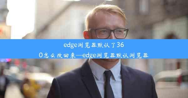 edge浏览器默认了360怎么改回来—edge浏览器默认浏览器