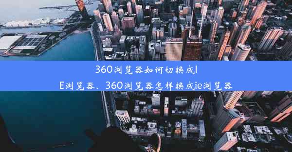 360浏览器如何切换成IE浏览器、360浏览器怎样换成ie浏览器