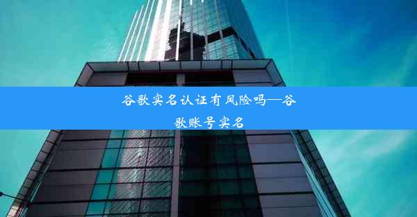 谷歌实名认证有风险吗—谷歌账号实名