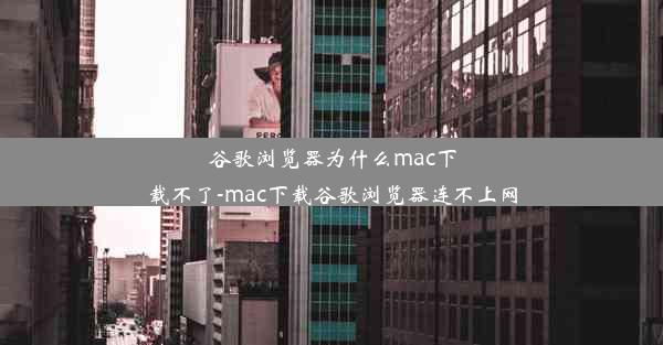 谷歌浏览器为什么mac下载不了-mac下载谷歌浏览器连不上网